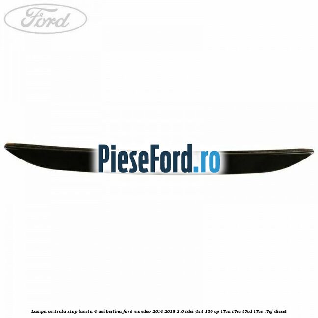 Lampa centrala stop luneta, 4 usi berlina Ford Mondeo 2014-2018 2.0 TDCi 4x4 150 cp T7CA, T7CC, T7CD, T7CE, T7CF diesel