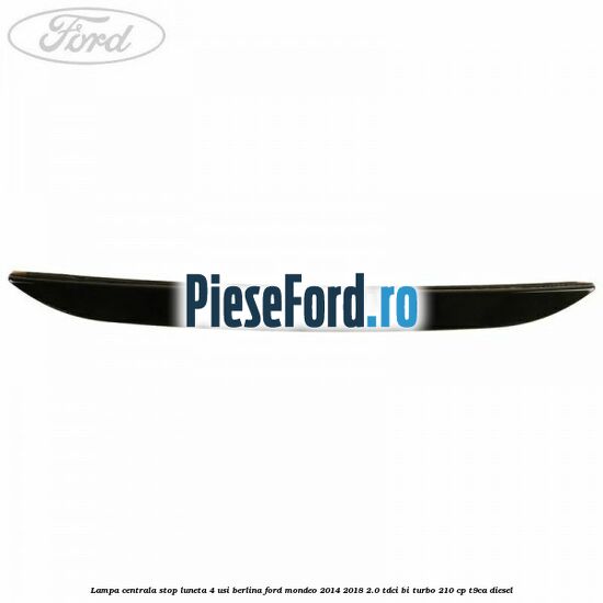 Lampa centrala stop luneta, 4 usi berlina Ford Mondeo 2014-2018 2.0 TDCi Bi-Turbo 210 cp T9CA diesel