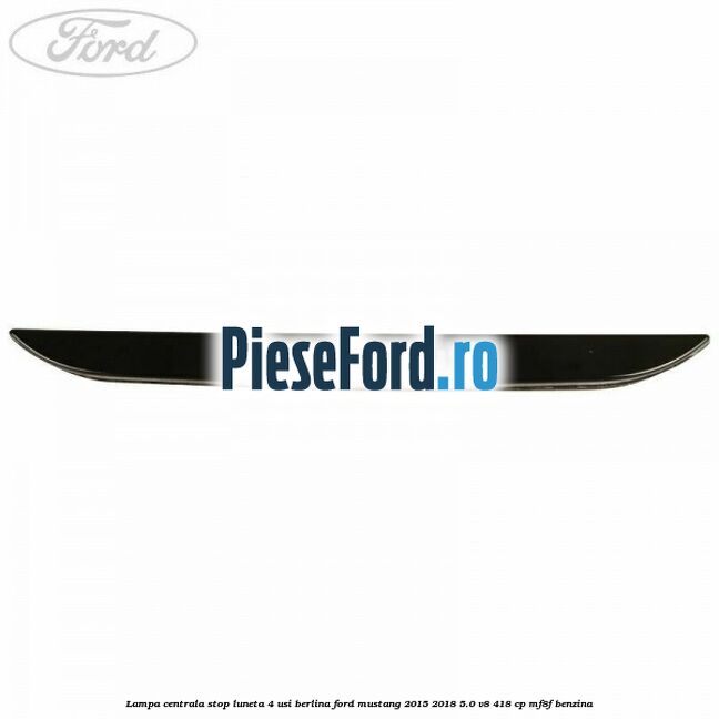 Lampa centrala stop luneta, 4 usi berlina Ford Mustang 2015-2018 5.0 V8 418 cp MF8F benzina