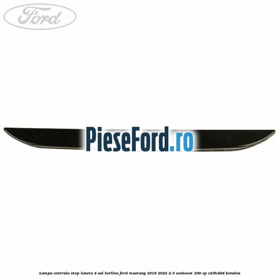 Lampa centrala stop luneta, 4 usi berlina Ford Mustang 2018-2022 2.3 EcoBoost 290 cp C23HD0D benzina