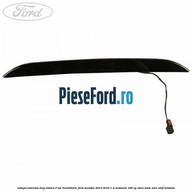 Lampa centrala stop luneta, 5 usi hatchback Ford Mondeo 2014-2018 1.5 EcoBoost 160 cp UNCA, UNCB, UNCE, UNCF benzina