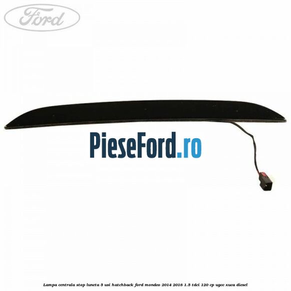 Lampa centrala stop luneta, 5 usi hatchback Ford Mondeo 2014-2018 1.5 TDCi 120 cp UGCC, XUCA diesel
