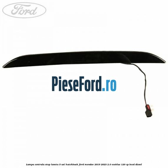 Lampa centrala stop luneta, 5 usi hatchback Ford Mondeo 2019-2023 2.0 EcoBlue 120 cp Lampa centrala stop luneta, 5 usi hatchback Ford Mondeo 2019-2023 2.0 EcoBlue 120 cp BCCD diesel