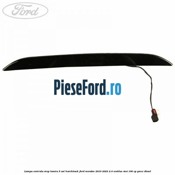 Lampa centrala stop luneta, 5 usi hatchback Ford Mondeo 2019-2023 2.0 EcoBlue 4x4 190 cp YMCC diesel