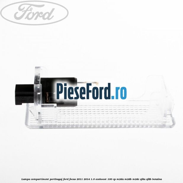 Lampa compartiment portbagaj Ford Focus 2011-2014 1.0 EcoBoost 100 cp Lampa compartiment portbagaj Ford Focus 2011-2014 1.0 EcoBoost 100 cp M2DA, M2DB, M2DC, SFDA, SFDB benzina