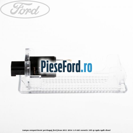 Lampa compartiment portbagaj Ford Focus 2011-2014 1.6 TDCi ECOnetic 105 cp NGDA, NGDB diesel
