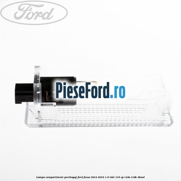 Lampa compartiment portbagaj Ford Focus 2014-2018 1.6 TDCi 115 cp Lampa compartiment portbagaj Ford Focus 2014-2018 1.6 TDCi 115 cp T1DA, T1DB diesel