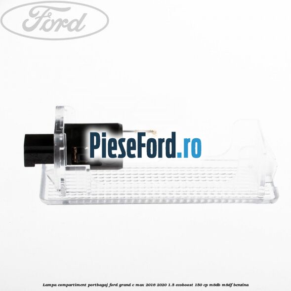 Lampa compartiment portbagaj Ford Grand C-Max 2016-2020 1.5 EcoBoost 150 cp M8DB, M8DF benzina