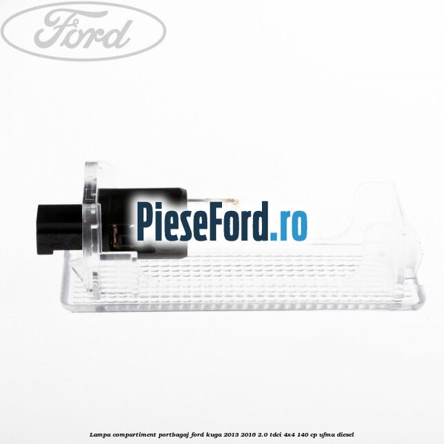 Lampa compartiment portbagaj Ford Kuga 2013-2016 2.0 TDCi 4x4 140 cp UFMA diesel