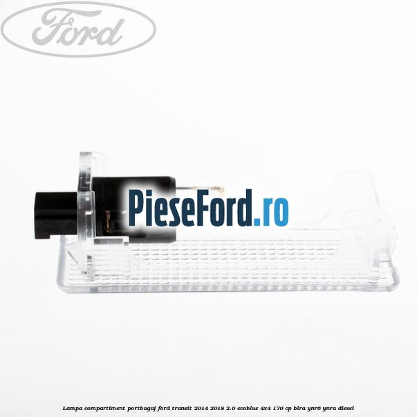 Lampa compartiment portbagaj Ford Transit 2014-2018 2.0 EcoBlue 4x4 170 cp BLRA, YNR6, YNRA diesel
