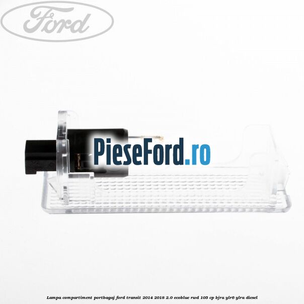 Lampa compartiment portbagaj Ford Transit 2014-2018 2.0 EcoBlue RWD 105 cp Lampa compartiment portbagaj Ford Transit 2014-2018 2.0 EcoBlue RWD 105 cp BJRA, YLR6, YLRA diesel