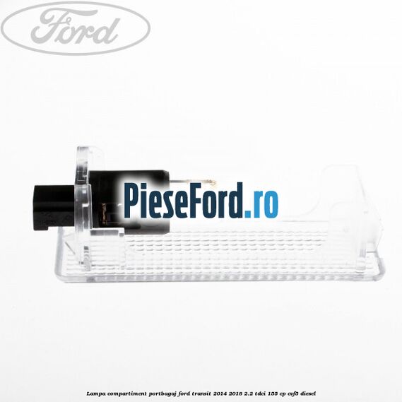 Lampa compartiment portbagaj Ford Transit 2014-2018 2.2 TDCi 155 cp CVF5 diesel