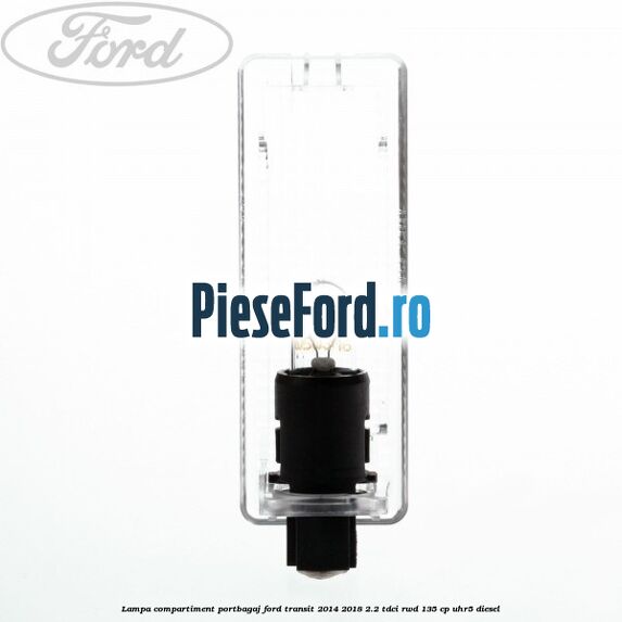 Lampa compartiment portbagaj Ford Transit 2014-2018 2.2 TDCi RWD 135 cp Lampa compartiment portbagaj Ford Transit 2014-2018 2.2 TDCi RWD 135 cp UHR5 diesel