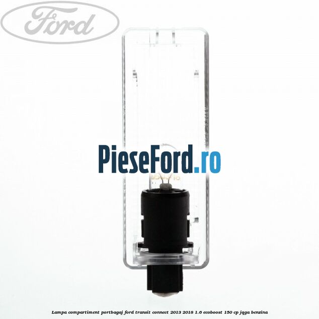 Lampa compartiment portbagaj Ford Transit Connect 2013-2018 1.6 EcoBoost 150 cp Lampa compartiment portbagaj Ford Transit Connect 2013-2018 1.6 EcoBoost 150 cp JQGA benzina