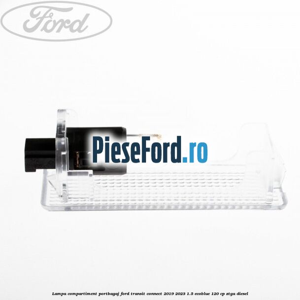 Lampa compartiment portbagaj Ford Transit Connect 2019-2023 1.5 EcoBlue 120 cp ZTGA diesel