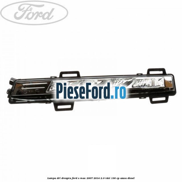 Lampa DRL dreapta Ford S-Max 2007-2014 2.0 TDCi 130 cp AZWA diesel