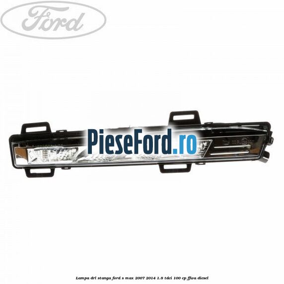 Lampa DRL stanga Ford S-Max 2007-2014 1.8 TDCi 100 cp FFWA diesel