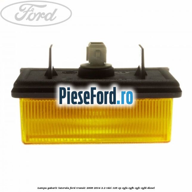 Lampa gabarit laterala Ford Transit 2006-2014 2.2 TDCi 125 cp Lampa gabarit laterala Ford Transit 2006-2014 2.2 TDCi 125 cp CYFA, CYFB, CYFC, CYFD diesel