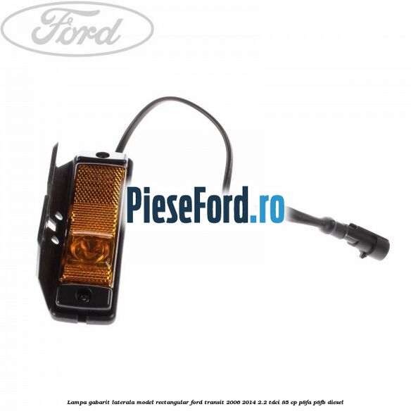 Lampa gabarit laterala model rectangular Ford Transit 2006-2014 2.2 TDCi 85 cp Lampa gabarit laterala model rectangular Ford Transit 2006-2014 2.2 TDCi 85 cp P8FA, P8FB diesel