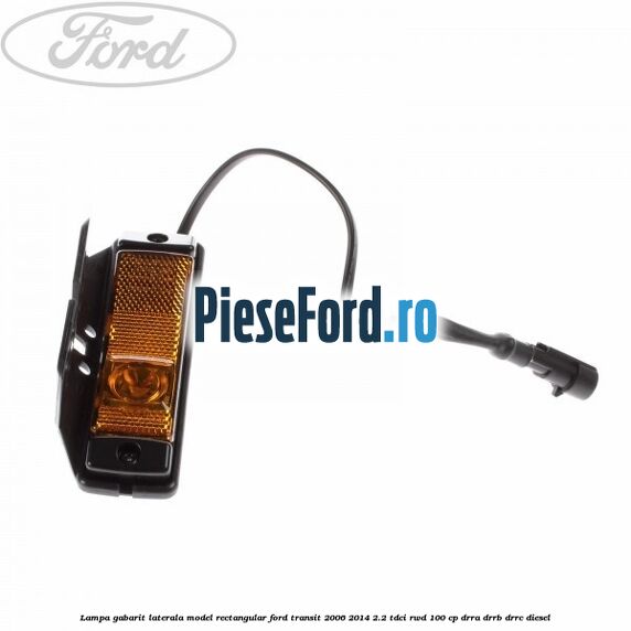 Lampa gabarit laterala model rectangular Ford Transit 2006-2014 2.2 TDCi RWD 100 cp DRRA, DRRB, DRRC diesel