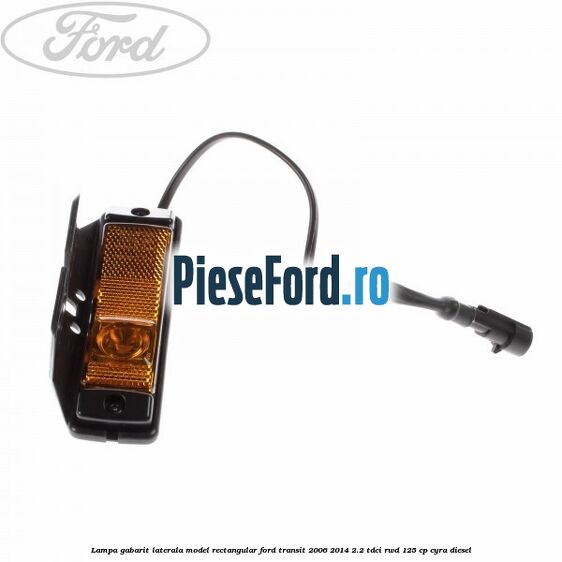 Lampa gabarit laterala model rectangular Ford Transit 2006-2014 2.2 TDCi RWD 125 cp CYRA diesel
