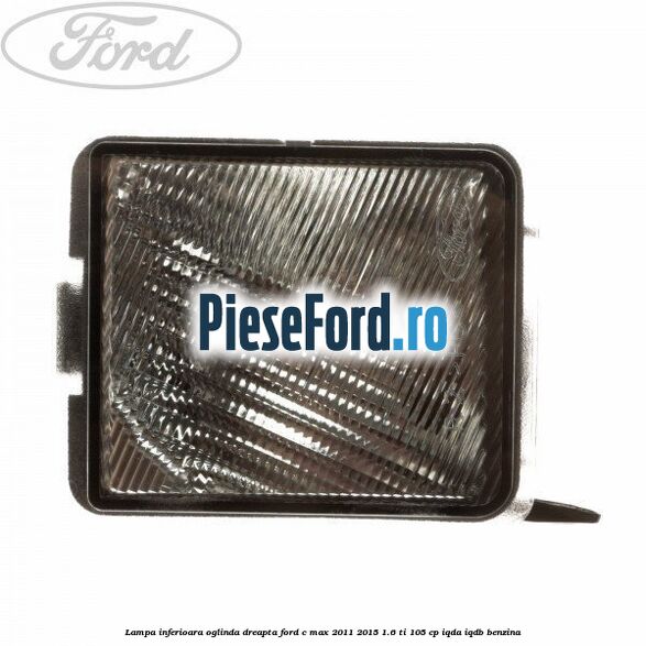 Lampa inferioara oglinda dreapta Ford C-Max 2011-2015 1.6 Ti 105 cp IQDA, IQDB benzina