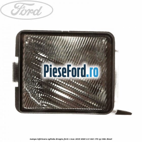 Lampa inferioara oglinda dreapta Ford C-Max 2016-2020 2.0 TDCi 170 cp T8DE diesel