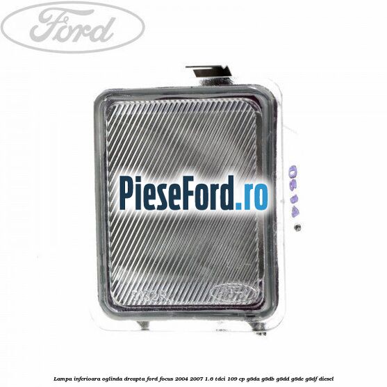 Lampa inferioara oglinda dreapta Ford Focus 2004-2007 1.6 TDCi 109 cp G8DA, G8DB, G8DD, G8DE, G8DF diesel