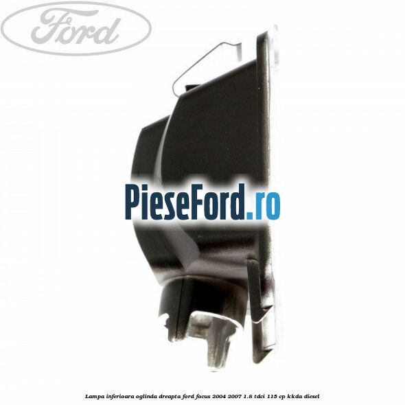 Lampa inferioara oglinda dreapta Ford Focus 2004-2007 1.8 TDCi 115 cp KKDA diesel