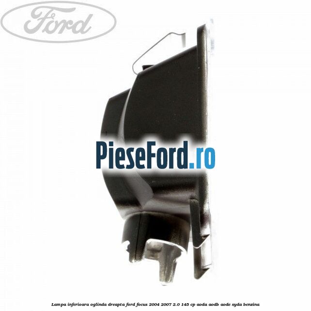Lampa inferioara oglinda dreapta Ford Focus 2004-2007 2.0 145 cp Lampa inferioara oglinda dreapta Ford Focus 2004-2007 2.0 145 cp AODA, AODB, AODE, SYDA benzina