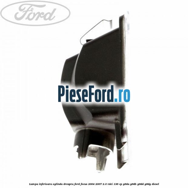 Lampa inferioara oglinda dreapta Ford Focus 2004-2007 2.0 TDCi 136 cp G6DA, G6DB, G6DD, G6DG diesel