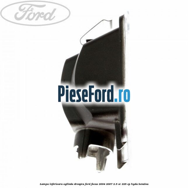 Lampa inferioara oglinda dreapta Ford Focus 2004-2007 2.5 ST 225 cp Lampa inferioara oglinda dreapta Ford Focus 2004-2007 2.5 ST 225 cp HYDA benzina