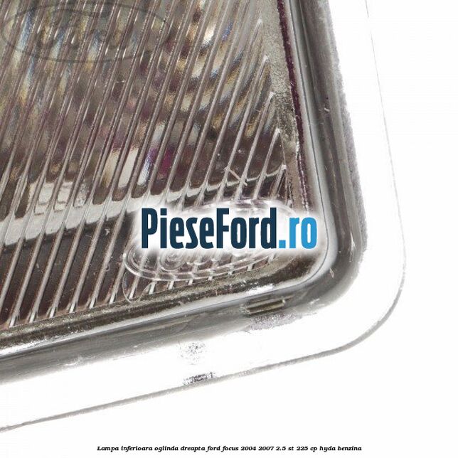 Lampa inferioara oglinda dreapta Ford Focus 2004-2007 2.5 ST 225 cp Lampa inferioara oglinda dreapta Ford Focus 2004-2007 2.5 ST 225 cp HYDA benzina