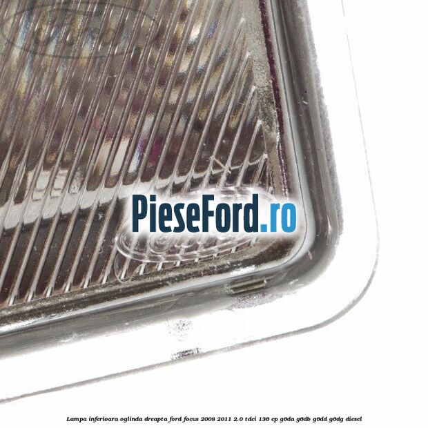 Lampa inferioara oglinda dreapta Ford Focus 2008-2011 2.0 TDCi 136 cp G6DA, G6DB, G6DD, G6DG diesel