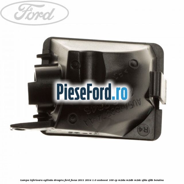 Lampa inferioara oglinda dreapta Ford Focus 2011-2014 1.0 EcoBoost 100 cp M2DA, M2DB, M2DC, SFDA, SFDB benzina