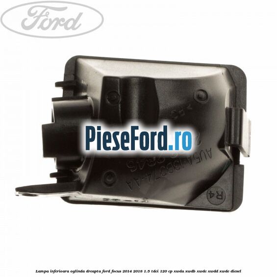 Lampa inferioara oglinda dreapta Ford Focus 2014-2018 1.5 TDCi 120 cp Lampa inferioara oglinda dreapta Ford Focus 2014-2018 1.5 TDCi 120 cp XWDA, XWDB, XWDC, XWDD, XWDE diesel