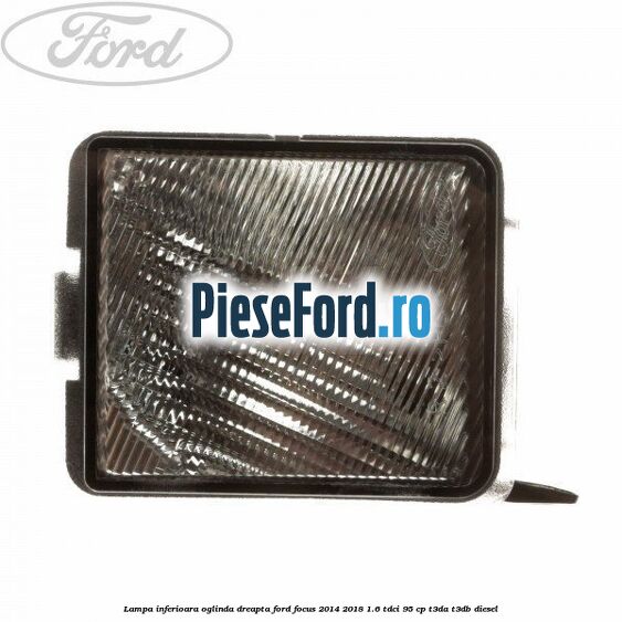 Lampa inferioara oglinda dreapta Ford Focus 2014-2018 1.6 TDCi 95 cp T3DA, T3DB diesel