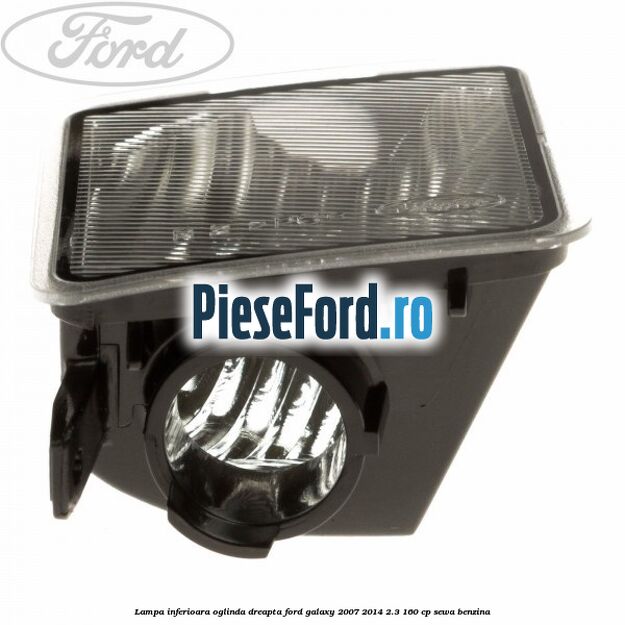 Lampa inferioara oglinda dreapta Ford Galaxy 2007-2014 2.3 160 cp Lampa inferioara oglinda dreapta Ford Galaxy 2007-2014 2.3 160 cp SEWA benzina