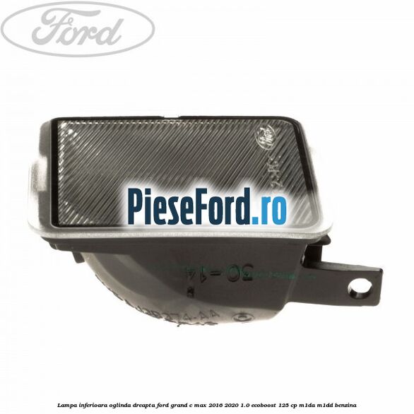 Lampa inferioara oglinda dreapta Ford Grand C-Max 2016-2020 1.0 EcoBoost 125 cp M1DA, M1DD benzina
