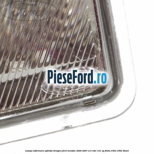 Lampa inferioara oglinda dreapta Ford Mondeo 2000-2007 2.0 TDCi 131 cp FMBA, N7BA, N7BB diesel