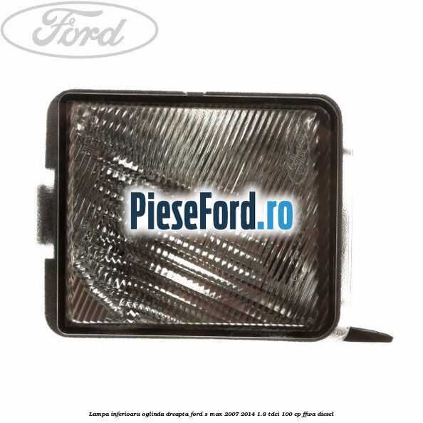 Lampa inferioara oglinda dreapta Ford S-Max 2007-2014 1.8 TDCi 100 cp FFWA diesel