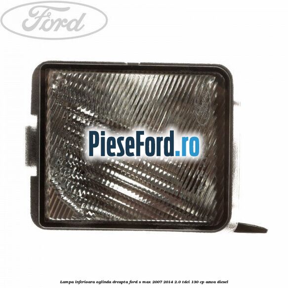 Lampa inferioara oglinda dreapta Ford S-Max 2007-2014 2.0 TDCi 130 cp AZWA diesel