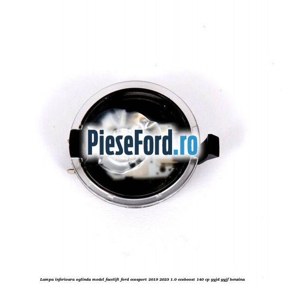 Lampa inferioara oglinda model facelift Ford EcoSport 2019-2023 1.0 EcoBoost 140 cp Lampa inferioara oglinda model facelift Ford EcoSport 2019-2023 1.0 EcoBoost 140 cp YYJD, YYJF benzina