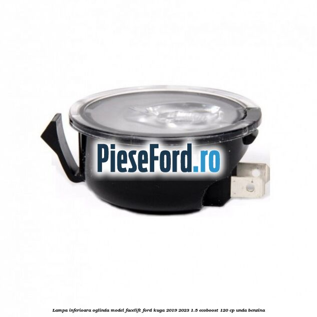 Lampa inferioara oglinda model facelift Ford Kuga 2019-2023 1.5 EcoBoost 120 cp UNDA benzina