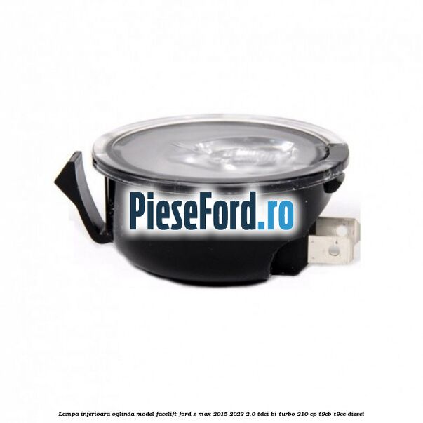 Lampa inferioara oglinda model facelift Ford S-Max 2015-2023 2.0 TDCi BI-Turbo 210 cp T9CB, T9CC diesel