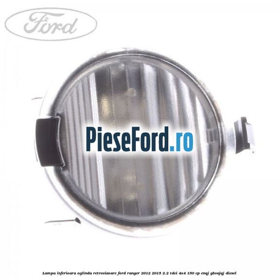 Lampa inferioara oglinda retrovizoare Ford Ranger 2012-2015 2.2 TDCi 4x4 150 cp ENQJ, GBVAJQJ diesel