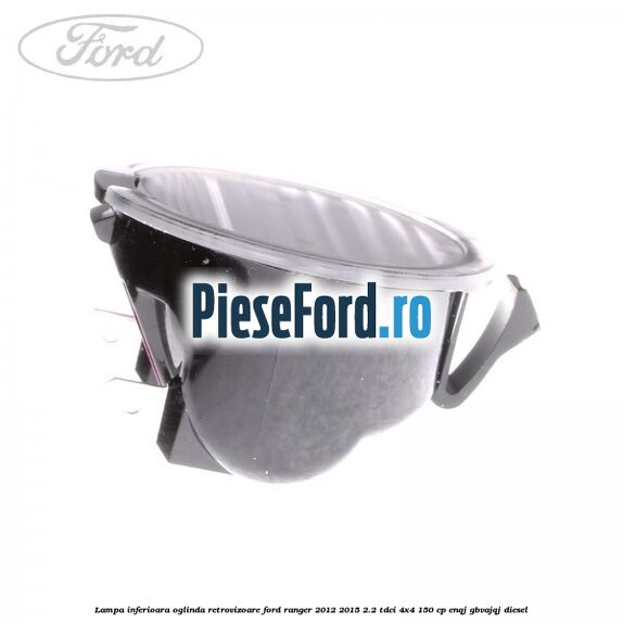 Lampa inferioara oglinda retrovizoare Ford Ranger 2012-2015 2.2 TDCi 4x4 150 cp Lampa inferioara oglinda retrovizoare Ford Ranger 2012-2015 2.2 TDCi 4x4 150 cp ENQJ, GBVAJQJ diesel
