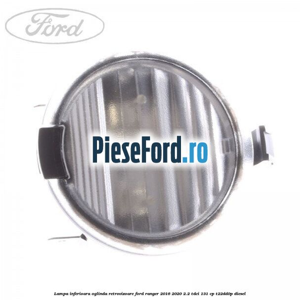Lampa inferioara oglinda retrovizoare Ford Ranger 2016-2020 2.2 TDCi 131 cp T22DD0P diesel