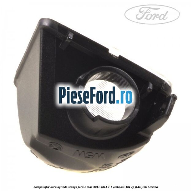 Lampa inferioara oglinda stanga Ford C-Max 2011-2015 1.6 EcoBoost 182 cp JTDA, JTDB benzina