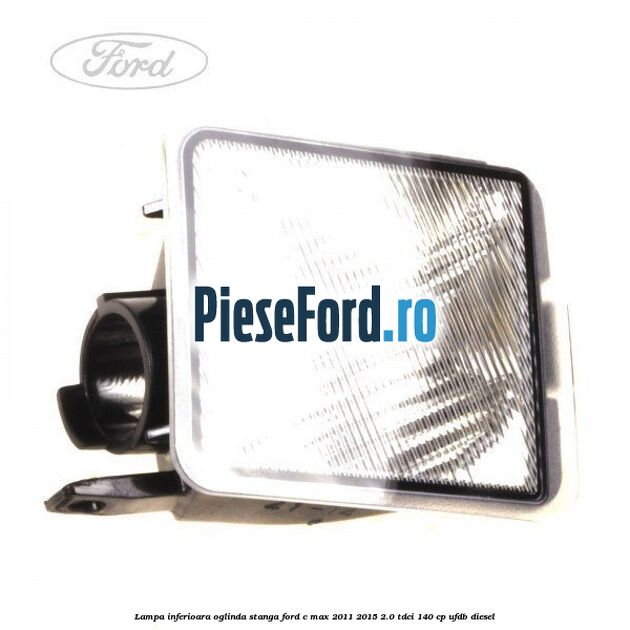 Lampa inferioara oglinda stanga Ford C-Max 2011-2015 2.0 TDCi 140 cp UFDB diesel